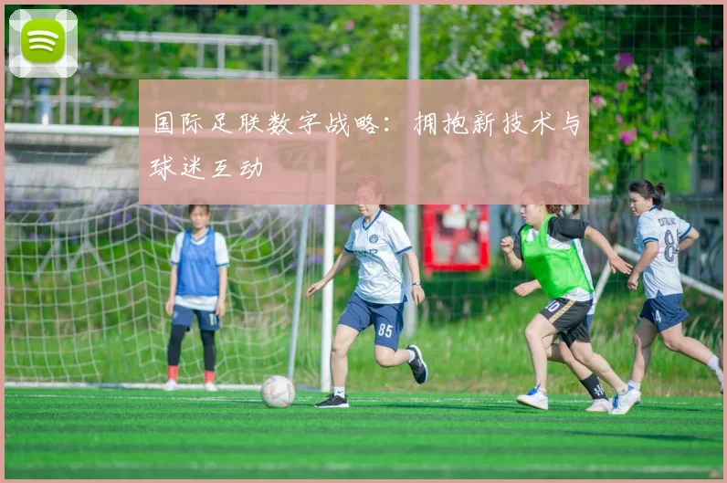 国际足联数字战略：拥抱新技术与球迷互动