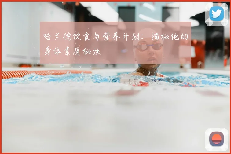 哈兰德饮食与营养计划:揭秘他的身体素质秘诀