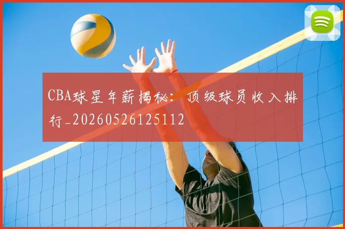 CBA球星年薪揭秘:顶级球员收入排行_20260526125112