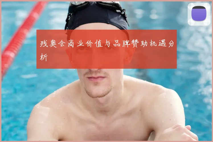 残奥会商业价值与品牌赞助机遇分析