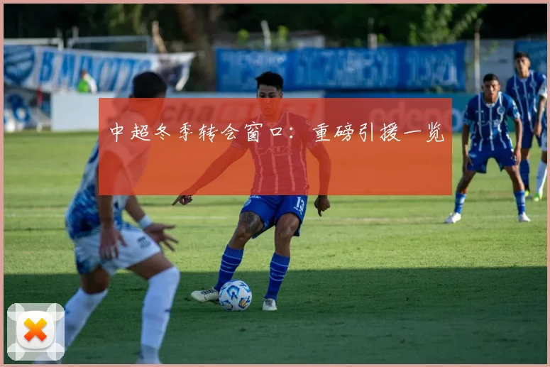 中超冬季转会窗口:重磅引援一览