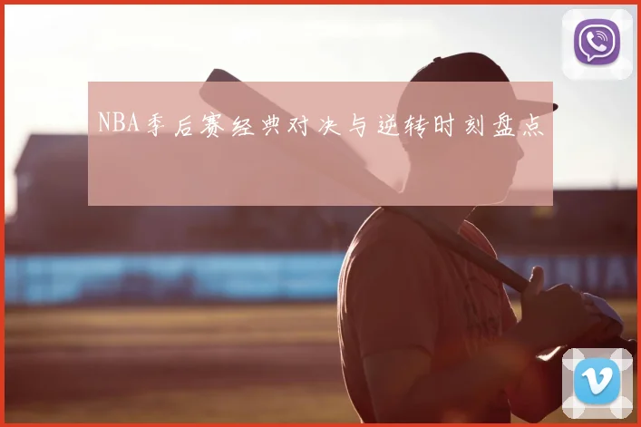 NBA季后赛经典对决与逆转时刻盘点
