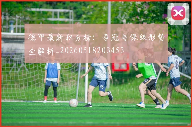 德甲最新积分榜：争冠与保级形势全解析_20260518203453