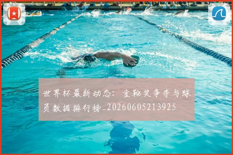 世界杯最新动态:金靴奖争夺与球员数据排行榜_20260605213925