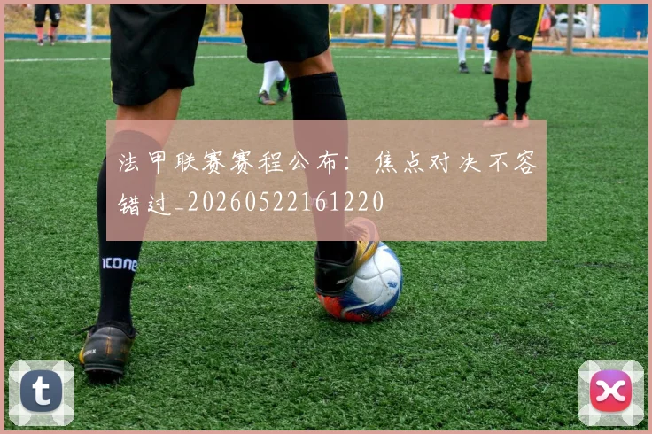 法甲联赛赛程公布：焦点对决不容错过_20260522161220