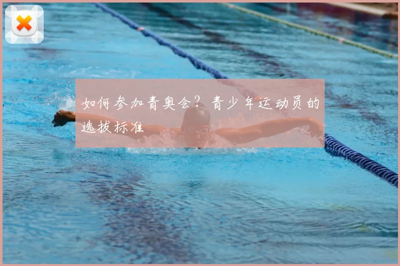 如何参加青奥会?青少年运动员的选拔标准