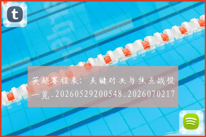 英超赛程表:关键对决与焦点战役一览_20260529200548_20260702174736