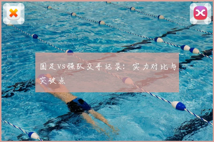 国足vs强队交手记录：实力对比与突破点