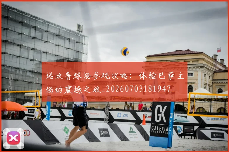 诺坎普球场参观攻略:体验巴萨主场的震撼之旅_20260703181947