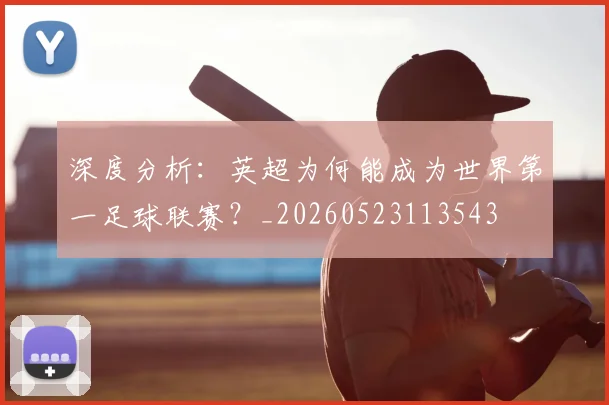 深度分析:英超为何能成为世界第一足球联赛?_20260523113543