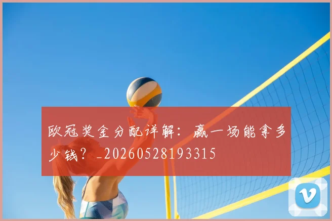 欧冠奖金分配详解：赢一场能拿多少钱？_20260528193315
