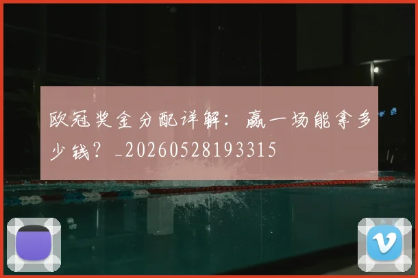 欧冠奖金分配详解:赢一场能拿多少钱?_20260528193315