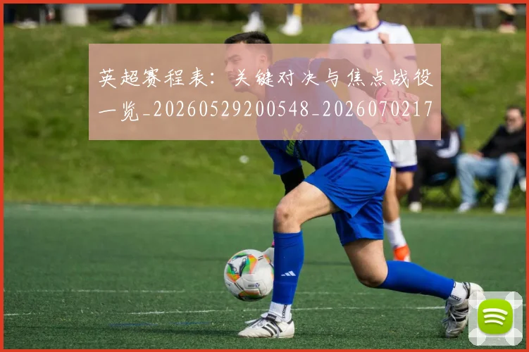 英超赛程表:关键对决与焦点战役一览_20260529200548_20260702174736