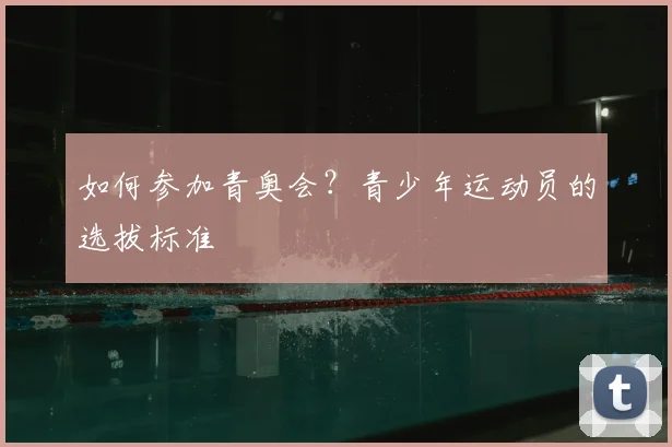 如何参加青奥会?青少年运动员的选拔标准