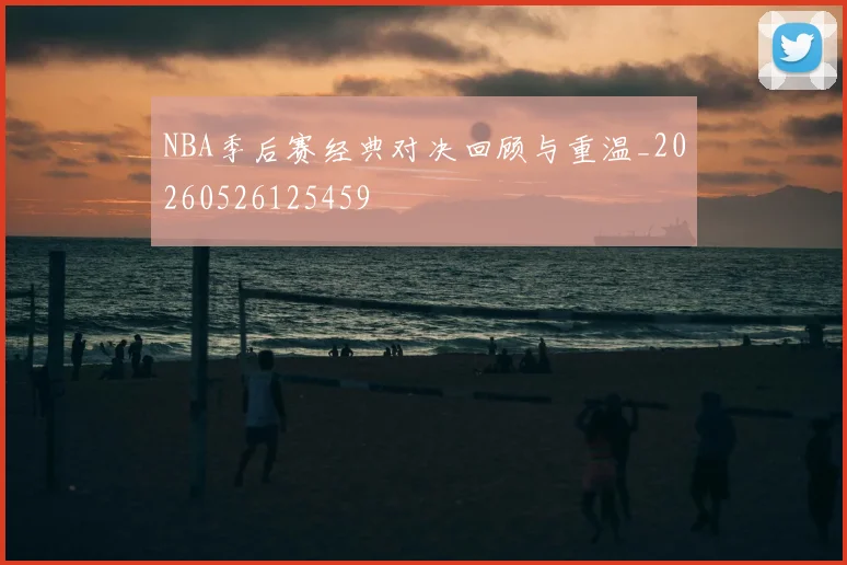 NBA季后赛经典对决回顾与重温_20260526125459
