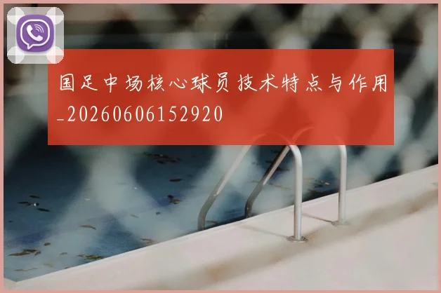 国足中场核心球员技术特点与作用_20260606152920