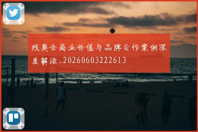 残奥会商业价值与品牌合作案例深度解读_20260603222613