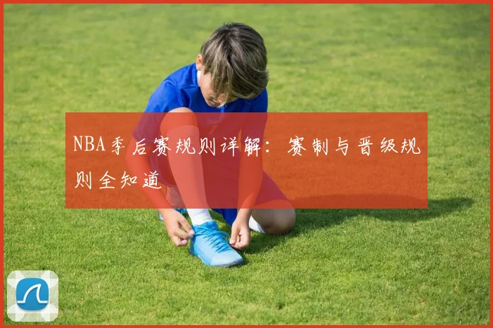 NBA季后赛规则详解：赛制与晋级规则全知道