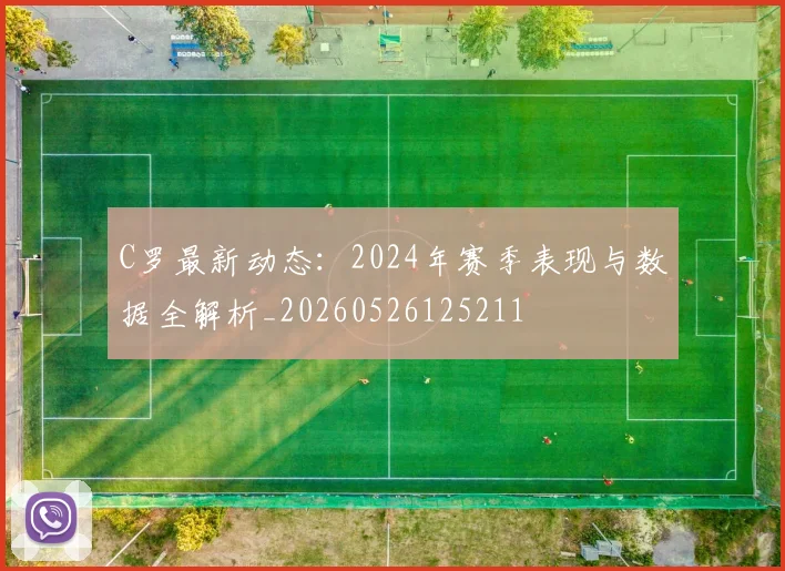 C罗最新动态:2024年赛季表现与数据全解析_20260526125211