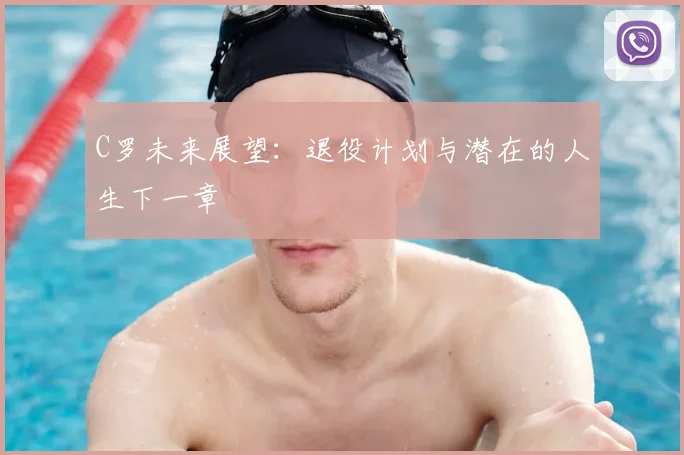 C罗未来展望:退役计划与潜在的人生下一章