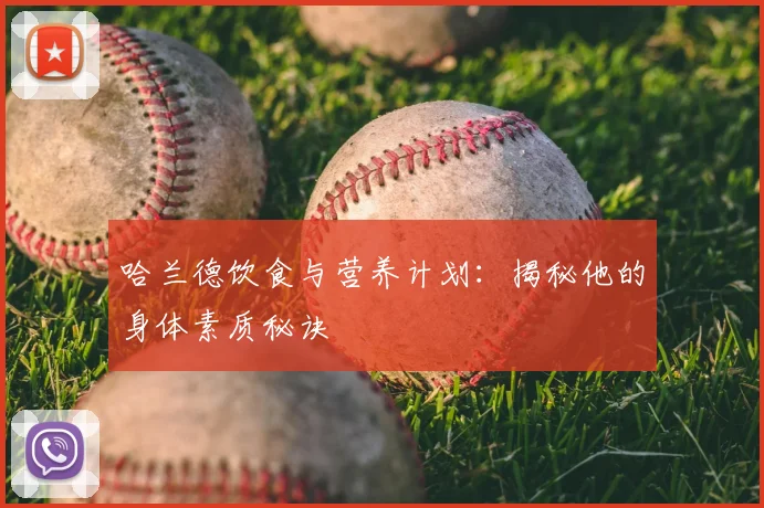 哈兰德饮食与营养计划：揭秘他的身体素质秘诀