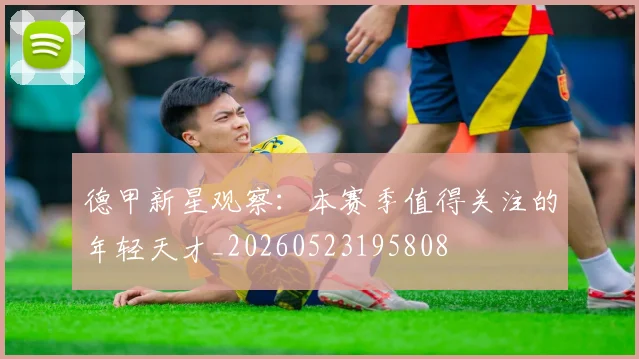 德甲新星观察：本赛季值得关注的年轻天才_20260523195808