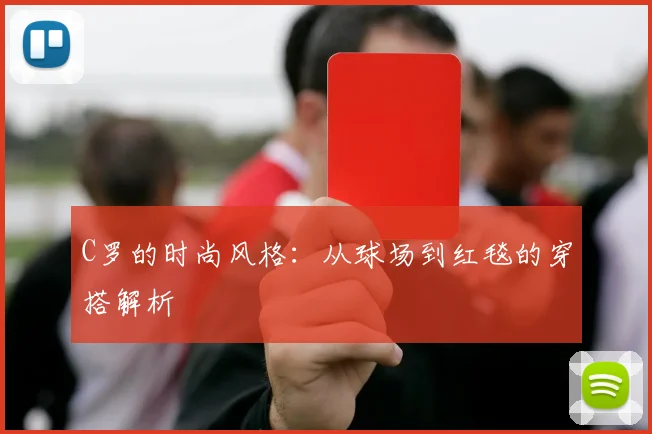C罗的时尚风格：从球场到红毯的穿搭解析