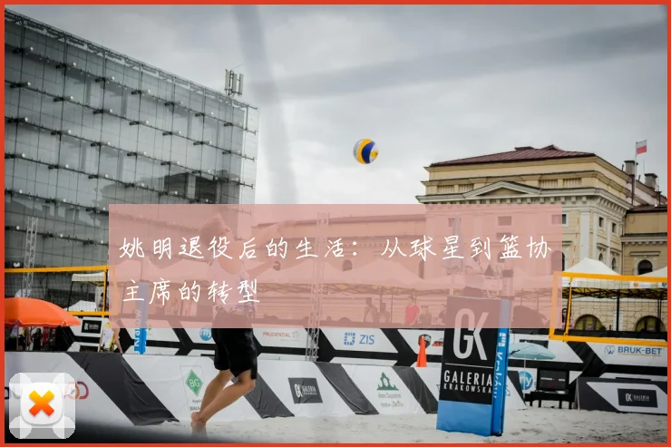 姚明退役后的生活:从球星到篮协主席的转型