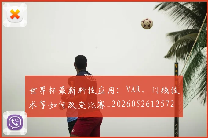 世界杯最新科技应用:VAR、门线技术等如何改变比赛_20260526125725