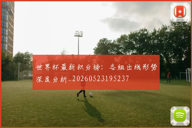 世界杯最新积分榜：各组出线形势深度分析_20260523195237