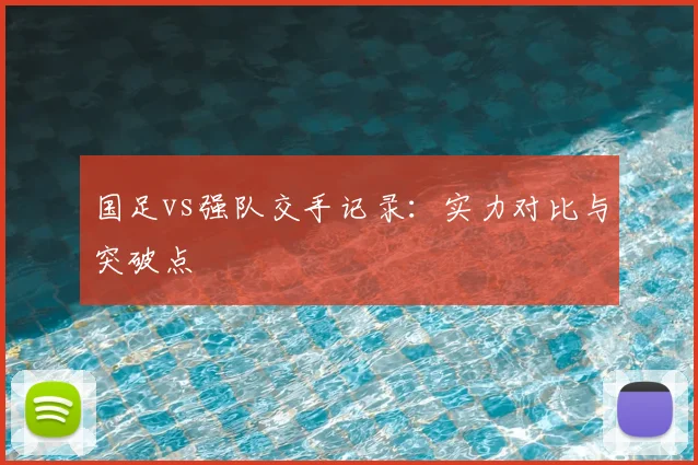 国足vs强队交手记录:实力对比与突破点